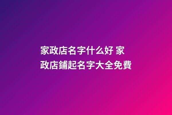 家政店名字什么好 家政店鋪起名字大全免費-第1張-店鋪起名-玄機派